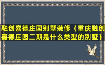 融创嘉德庄园别墅装修（重庆融创嘉德庄园二期是什么类型的别墅）