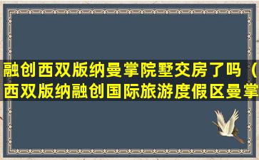 融创西双版纳曼掌院墅交房了吗（西双版纳融创国际旅游度假区曼掌院墅）