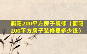 衡阳200平方房子装修（衡阳200平方房子装修要多少钱）