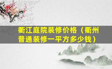 衢江庭院装修价格（衢州普通装修一平方多少钱）