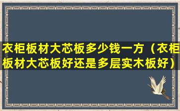 衣柜板材大芯板多少钱一方（衣柜板材大芯板好还是多层实木板好）