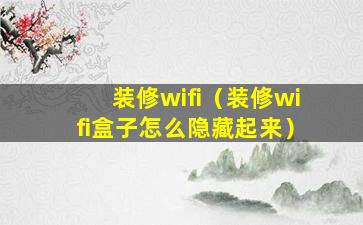 装修wifi（装修wifi盒子怎么隐藏起来）