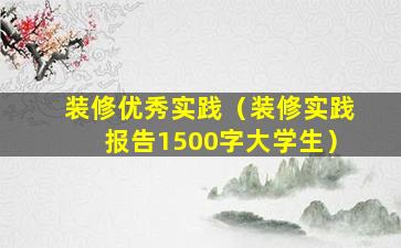 装修优秀实践（装修实践报告1500字大学生）