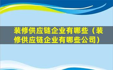 装修供应链企业有哪些（装修供应链企业有哪些公司）