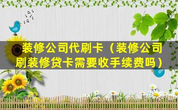 装修公司代刷卡（装修公司刷装修贷卡需要收手续费吗）