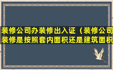 装修公司办装修出入证（装修公司装修是按照套内面积还是建筑面积）