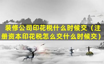 装修公司印花税什么时候交（注册资本印花税怎么交什么时候交）