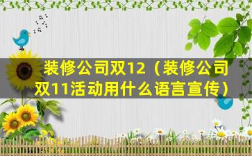 装修公司双12（装修公司双11活动用什么语言宣传）