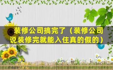 装修公司搞完了（装修公司说装修完就能入住真的假的）