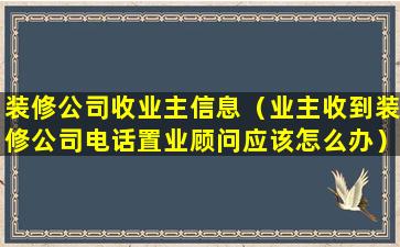 装修公司收业主信息（业主收到装修公司电话置业顾问应该怎么办）