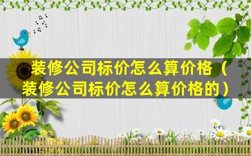 装修公司标价怎么算价格（装修公司标价怎么算价格的）