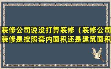 装修公司说没打算装修（装修公司装修是按照套内面积还是建筑面积）