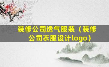 装修公司透气服装（装修公司衣服设计logo）