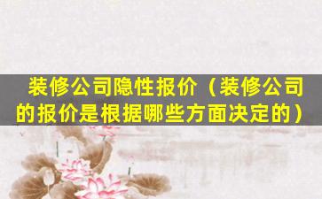 装修公司隐性报价（装修公司的报价是根据哪些方面决定的）