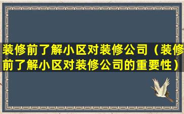 装修前了解小区对装修公司（装修前了解小区对装修公司的重要性）