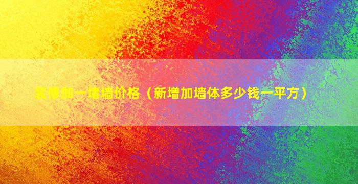 装修加一堵墙价格（新增加墙体多少钱一平方）