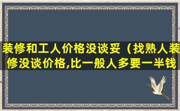 装修和工人价格没谈妥（找熟人装修没谈价格,比一般人多要一半钱,怎么处理）