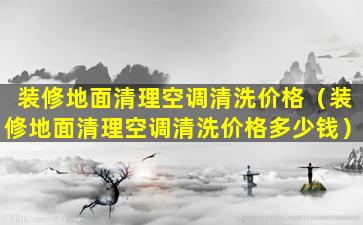 装修地面清理空调清洗价格（装修地面清理空调清洗价格多少钱）