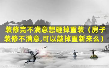 装修完不满意想砸掉重装（房子装修不满意,可以敲掉重新来么）