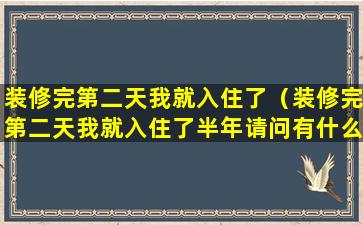 装修完第二天我就入住了（装修完第二天我就入住了半年请问有什么补救方法）