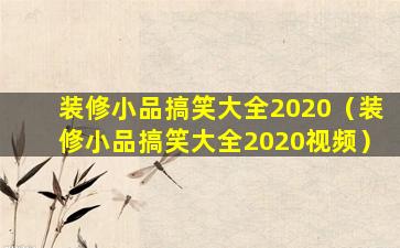 装修小品搞笑大全2020（装修小品搞笑大全2020视频）