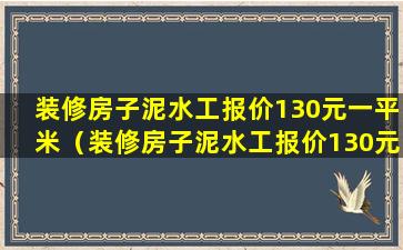 装修房子泥水工报价130元一平米（装修房子泥水工报价130元一平米合理吗）