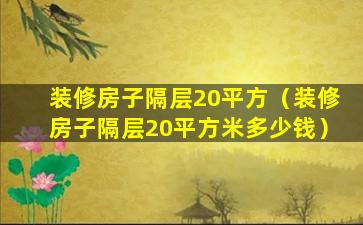 装修房子隔层20平方（装修房子隔层20平方米多少钱）