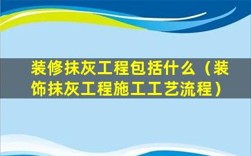 装修抹灰工程包括什么（装饰抹灰工程施工工艺流程）