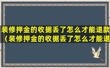 装修押金的收据丢了怎么才能退款（装修押金的收据丢了怎么才能退款成功）