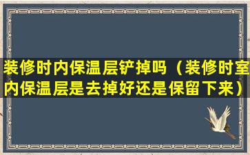 装修时内保温层铲掉吗（装修时室内保温层是去掉好还是保留下来）