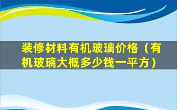 装修材料有机玻璃价格（有机玻璃大概多少钱一平方）