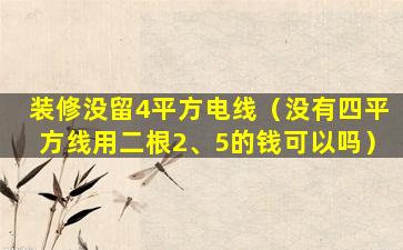 装修没留4平方电线（没有四平方线用二根2、5的钱可以吗）
