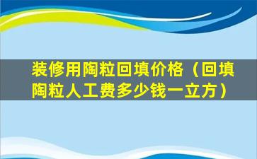 装修用陶粒回填价格（回填陶粒人工费多少钱一立方）