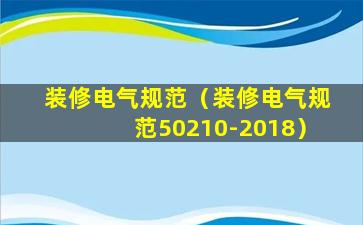 装修电气规范（装修电气规范50210-2018）