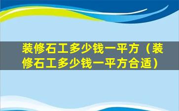 装修石工多少钱一平方（装修石工多少钱一平方合适）