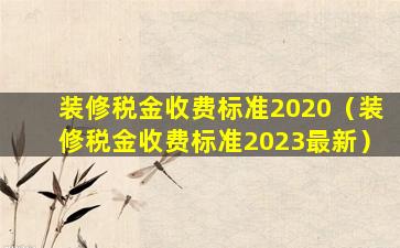 装修税金收费标准2020（装修税金收费标准2023最新）