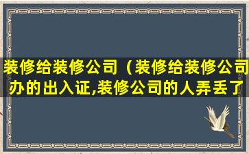 装修给装修公司（装修给装修公司办的出入证,装修公司的人弄丢了怎么办）