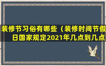 装修节习俗有哪些（装修时间节假日国家规定2021年几点到几点）