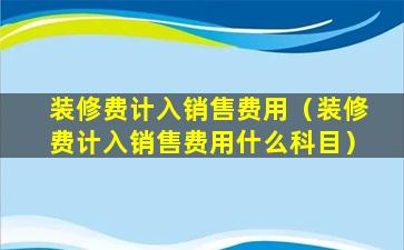 装修费计入销售费用（装修费计入销售费用什么科目）