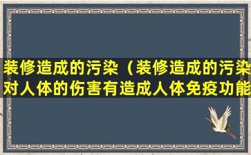 装修造成的污染（装修造成的污染对人体的伤害有造成人体免疫功能异常）