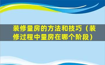 装修量房的方法和技巧（装修过程中量房在哪个阶段）