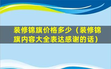 装修锦旗价格多少（装修锦旗内容大全表达感谢的话）