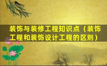 装饰与装修工程知识点（装饰工程和装饰设计工程的区别）