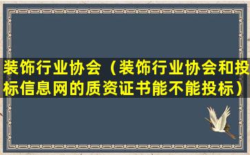 装饰行业协会（装饰行业协会和投标信息网的质资证书能不能投标）