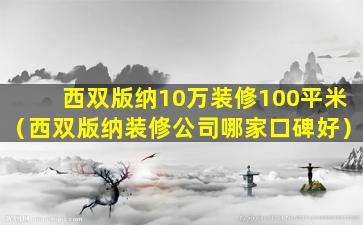 西双版纳10万装修100平米（西双版纳装修公司哪家口碑好）