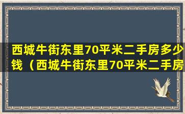 西城牛街东里70平米二手房多少钱（西城牛街东里70平米二手房多少钱一套）