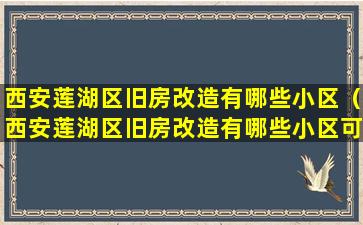 西安莲湖区旧房改造有哪些小区（西安莲湖区旧房改造有哪些小区可以拆迁）