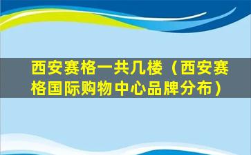 西安赛格一共几楼（西安赛格国际购物中心品牌分布）