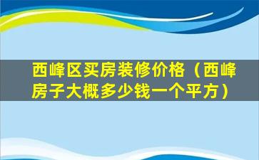 西峰区买房装修价格（西峰房子大概多少钱一个平方）