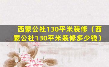 西蒙公社130平米装修（西蒙公社130平米装修多少钱）